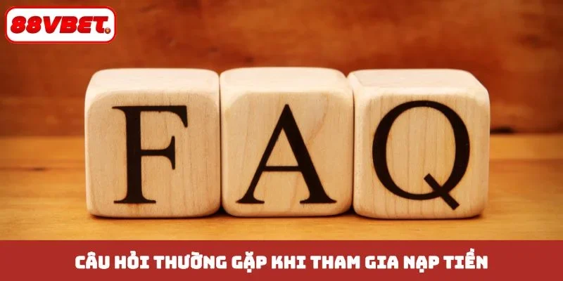 Câu hỏi thường gặp khi tham gia nạp tiền