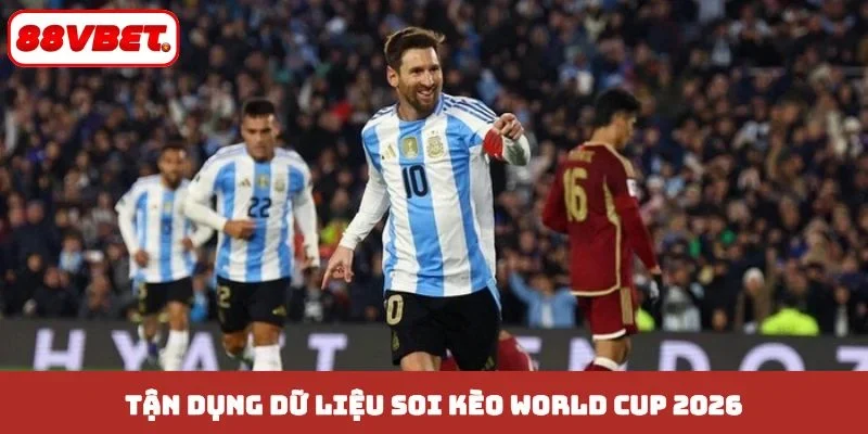 Tận dụng dữ liệu soi kèo World Cup 2026